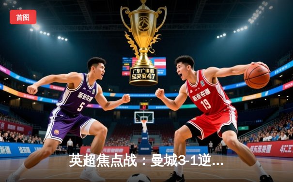 英超焦点战：曼城3-1逆转曼联，哈兰德双响领跑射手榜