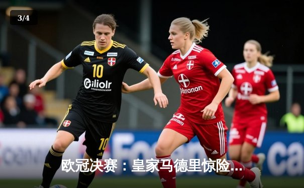 欧冠决赛：皇家马德里惊险夺冠，姆巴佩遗憾失点 - 3