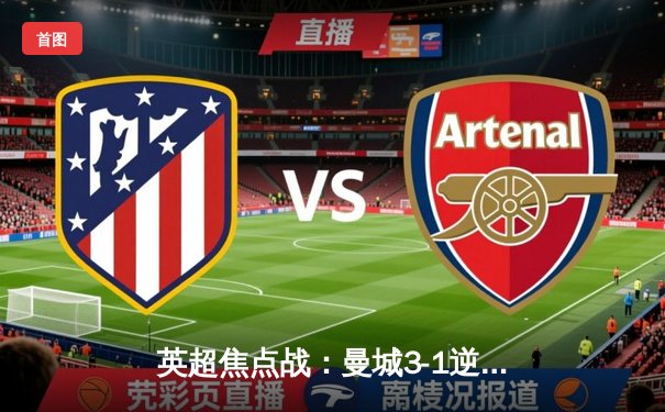 英超焦点战：曼城3-1逆转曼联，哈兰德双响锁定胜局