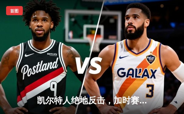 凯尔特人绝地反击，加时赛险胜篮网豪取十连胜