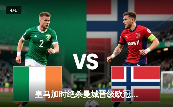 皇马加时绝杀曼城晋级欧冠四强，罗德里戈双响主导惊天逆转 - 4