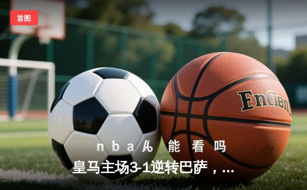 皇马主场3-1逆转巴萨，贝林厄姆梅开二度助球队登顶西甲