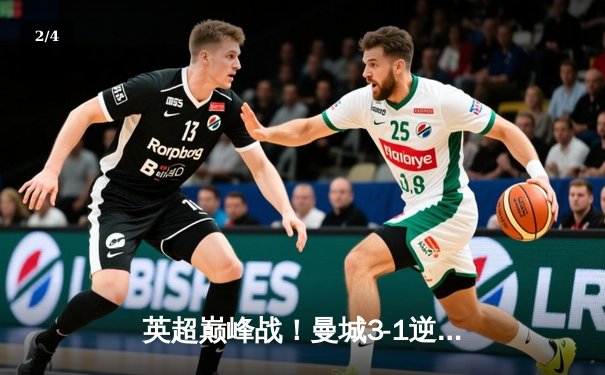 英超巅峰战！曼城3-1逆转曼联，哈兰德双响主宰曼市德比 - 2