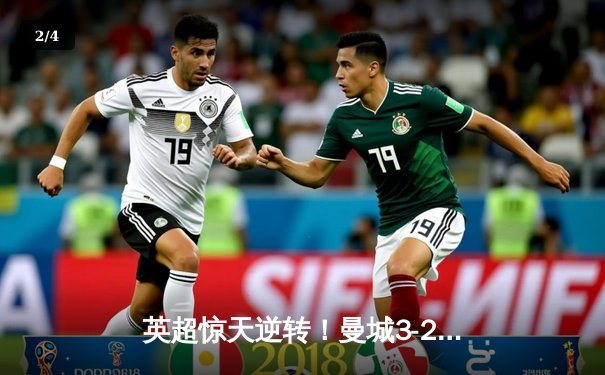 英超惊天逆转！曼城3-2绝杀热刺，哈兰德双响+95分钟点杀 - 2