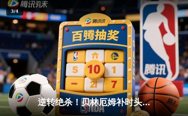 逆转绝杀！贝林厄姆补时头槌救主，皇马3-2险胜巴萨登顶西甲 - 3