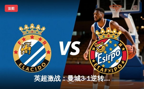 英超激战：曼城3-1逆转曼联，哈兰德双响锁定胜局