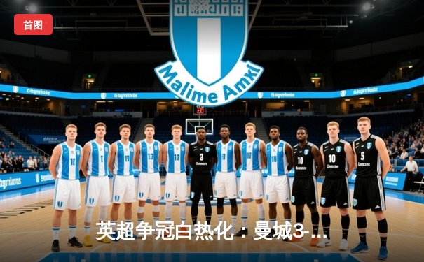 英超争冠白热化：曼城3-1逆转阿森纳，哈兰德双响锁定胜局