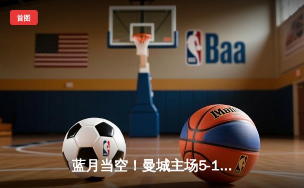 蓝月当空！曼城主场5-1横扫富勒姆，哈兰德戴帽领跑射手榜