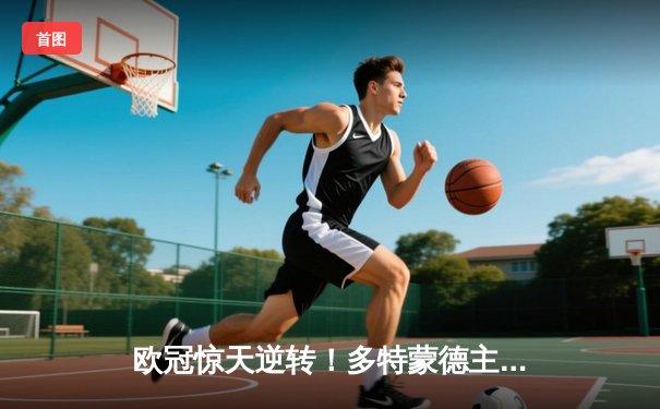 欧冠惊天逆转！多特蒙德主场3-2绝杀马竞，罗伊斯传射建功