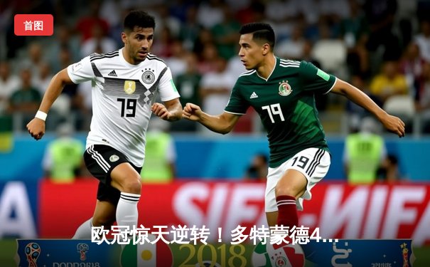 欧冠惊天逆转！多特蒙德4-2淘汰马竞，萨比策传射建功