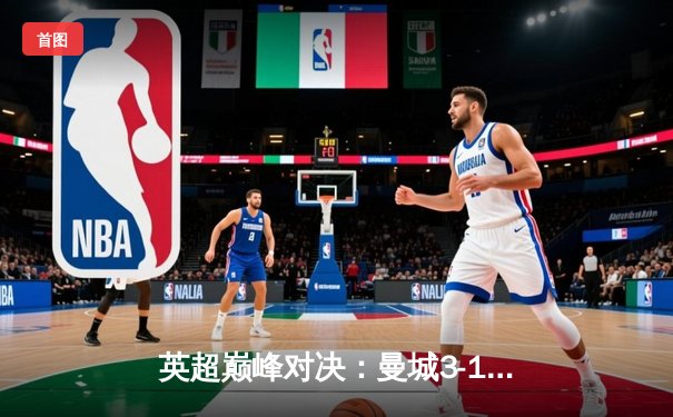 英超巅峰对决：曼城3-1逆转曼联，哈兰德双响锁定胜局