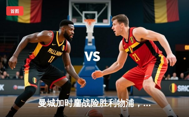 曼城加时鏖战险胜利物浦，福登绝杀点燃伊蒂哈德