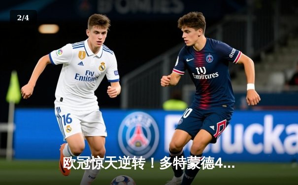 欧冠惊天逆转！多特蒙德4-2绝杀马竞，萨比策传射建功挺进四强 - 2